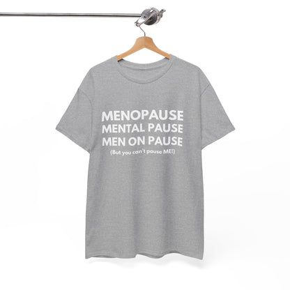 Menopause Mental Pause Men on Pause - But you can't pause ME T-shirt