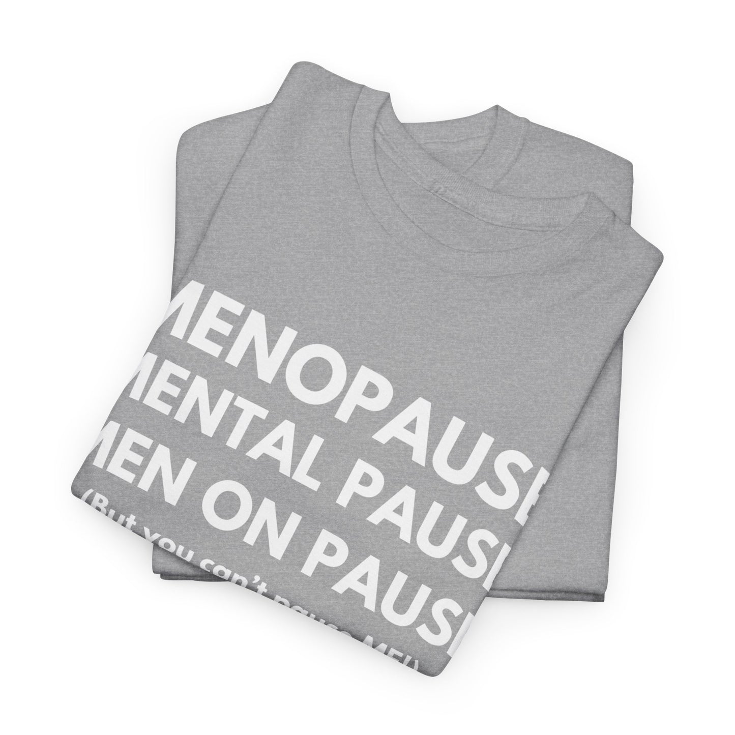 Menopause Mental Pause Men on Pause - But you can't pause ME T-shirt