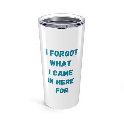 'I Forgot What I Came In Here For'  20ozTumbler
