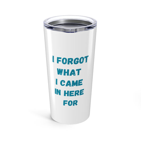 'I Forgot What I Came In Here For'  20ozTumbler
